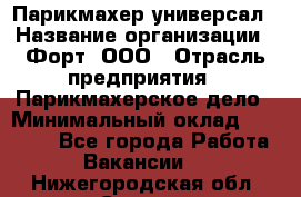 Парикмахер-универсал › Название организации ­ Форт, ООО › Отрасль предприятия ­ Парикмахерское дело › Минимальный оклад ­ 35 000 - Все города Работа » Вакансии   . Нижегородская обл.,Саров г.